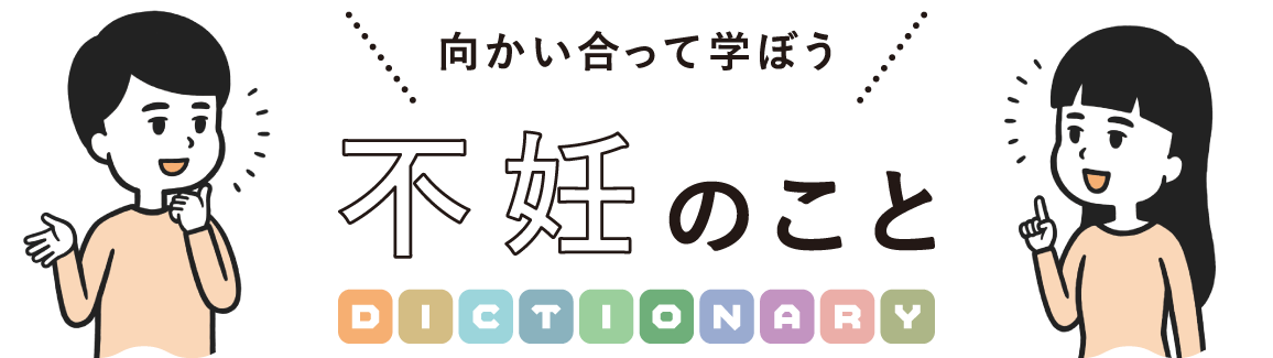 向かい合って学ぼう不妊のこと DICTIONARY